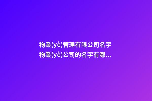 物業(yè)管理有限公司名字 物業(yè)公司的名字有哪些-第1張-公司起名-玄機(jī)派